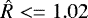 $\hat{R} <= 1.02$