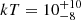 $ kT=10^{+10}_{-8} $