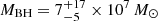 $ M_{\mathrm{BH}}=7^{+17}_{-5}\times10^{7}\,M_{\odot} $