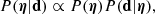 $$ \begin{aligned} {P}(\boldsymbol{\eta }|\mathbf d ) \propto {P}(\boldsymbol{\eta }){P}(\mathbf d |\boldsymbol{\eta }), \end{aligned} $$