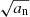 $ \sqrt{a_{\mathrm{n}}} $