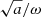 $ \sqrt{a}/\omega $