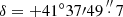 $ \delta = + 41^\circ 37\prime 49\mathop .\limits^{\prime \prime } 7 $