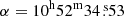 $ \alpha=10^{\mathrm{h}}52^{\mathrm{m}}34{{\overset{\text{ s}}{.}}}53 $
