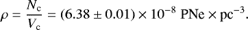 \begin{equation*}\rho = \dfrac{N_{\textrm{c}}}{V_{\textrm{c}}} = (6.38 \pm 0.01) \times 10^{-8}\; \textrm{PNe} \times {\textrm{pc}}^{-3}.\end{equation*}