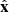 $ \hat{\mathbf{x}} $