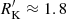 $ {R_{\rm K}^{\prime}} \approx 1.8 $