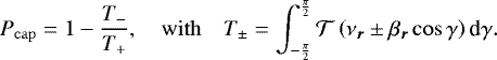 \begin{equation*} P_{\mathrm{cap}} = 1 - \frac{T_-}{T_&#x002B;}, \quad \mathrm{with} \quad T_{\pm} = \int_{-\frac{\pi}{2}}^{\frac{\pi}{2}} {\mathcal{T}} \left(\nu_{\bm r} \pm \beta_{\bm r} \cos \gamma \right) \textrm{d} \gamma .\end{equation*}