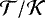 ${\mathcal{T}} / {\mathcal{K}}$