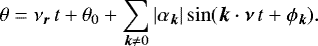 \begin{equation*} \theta = \nu_{\bm r} \, t &#x002B; \theta_0 &#x002B; \sum_{{\bm k} \ne 0} | \alpha_{\bm k} | \sin ({\bm k} \cdot {\bm \nu} \, t &#x002B; \phi_{\bm k}) .\end{equation*}