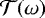 ${\mathcal{T}} ({\omega})$
