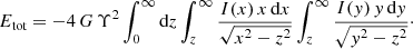 $$ \begin{aligned} E_{\text{tot}} = -4\,G\,\Upsilon ^2 \int _0^\infty {\text{d}}z \int _z^\infty \frac{I(x)\,x\,{\text{d}}x}{\sqrt{x^2-z^2}} \int _z^\infty \frac{I(y)\,y\,{\text{d}}y}{\sqrt{y^2-z^2}}\cdot \end{aligned} $$