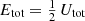 $ E_{\text{tot}} = \tfrac12\,U_{\text{tot}} $