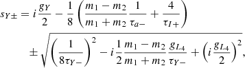 $$ \begin{aligned} s_{Y\pm }&= i\frac{g_{Y} }{2} - \frac{1}{8}\left( \frac{m_1-m_2}{m_1+m_2}\frac{1}{\tau _{a-}}+\frac{4}{\tau _{I+}} \right)\nonumber \\&\quad \pm \sqrt{\left(\frac{1}{8\tau _{Y-}}\right)^2-i \frac{1}{2} \frac{m_1-m_2}{m_1+m_2} \frac{g_{L_4}}{\tau _{Y-} }+ \left(i \frac{g_{L_4} }{2} \right)^2} , \end{aligned} $$