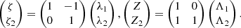 $$ \begin{aligned} \begin{pmatrix} \zeta \\ \zeta _2 \end{pmatrix} = \begin{pmatrix} 1&-1 \\ 0&1 \end{pmatrix} \begin{pmatrix} \lambda _1 \\ \lambda _2 \end{pmatrix} , \begin{pmatrix} Z \\ Z_2 \end{pmatrix} = \begin{pmatrix} 1&0 \\ 1&1 \end{pmatrix} \begin{pmatrix} \Lambda _1 \\ \Lambda _2 \end{pmatrix}. \end{aligned} $$