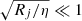 $ \sqrt{R_j/\eta} \ll 1 $