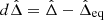 $ d\hat \Delta=\hat \Delta-\hat \Delta_{\mathrm{eq}} $