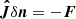 $ \boldsymbol{\hat J} \delta \boldsymbol{n} = -\boldsymbol{F} $