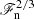 $ \mathscr{F}_{\mathrm{n}}^{2/3} $