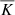 $ \overline{K} $