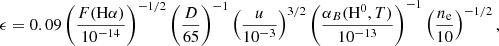 Mathematical equation: $$ \begin{aligned} {\epsilon }= 0.09 \left(\frac{F(\mathrm{H}\alpha )}{10^{-14}}\right)^{-1/2} \left(\frac{D}{65}\right)^{-1} \left(\frac{u}{10^{-3}}\right)^{3/2} \left(\frac{\alpha _{B}(\mathrm{H}^{0},T)}{10^{-13}}\right)^{-1} \left(\frac{n_{\rm e}}{10}\right)^{-1/2}, \end{aligned} $$