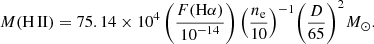 Mathematical equation: $$ \begin{aligned} M({\rm{H}}\,{\rm{II}}) = 75.14 \times {10^4}\left( {\frac{{F({\rm{H}}\alpha )}}{{{{10}^{ - 14}}}}} \right){\left( {\frac{{{n_{\rm{e}}}}}{{10}}} \right)^{ - 1}}{\left( {\frac{D}{{65}}} \right)^2}{\mkern 1mu} {M_ \odot }. \end{aligned} $$