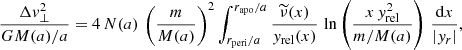 $$ \begin{aligned} {\Delta v_\perp ^2 \over G M(a)/a} = 4\,N(a)\,\left({m\over M(a)}\right)^2 \int _{r_{\rm peri}/a}^{r_{\rm apo}/a} {\widetilde{\nu }(x) \over { y}_{\rm rel}(x)}\,\ln \left({x \,{ y}_{\rm rel}^2\over m/M(a)}\right)\,{\mathrm{d} x \over |{ y}_r|}, \end{aligned} $$