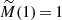 $ \widetilde M(1)\,{=}\,1 $