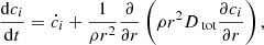 $$ \begin{aligned} \frac{\mathrm{d} c_i}{\mathrm{d} t} = \dot{c}_i + \frac{1}{\rho r^2} \frac{\partial }{\partial r}\left(\rho r^2 D_\text{ tot} \frac{\partial c_i}{\partial r}\right), \end{aligned} $$
