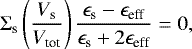 \begin{equation*} \Sigma_{\textrm{s}} \left(\frac{V_{\textrm{s}}}{V_{\textrm{tot}}}\right)\frac{\epsilon_{\textrm{s}}-\epsilon_{\textrm{eff}}}{\epsilon_{\textrm{s}}&#x002B;2\epsilon_{\textrm{eff}}}=0,\end{equation*}