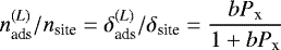 \begin{equation*} n_{\textrm{ads}}^{(L)}/n_{\textrm{site}}=\delta_{\textrm{ads}}^{(L)}/\delta_{\textrm{site}}=\frac{b P_{\textrm{x}}}{1&#x002B;b P_{\textrm{x}}}\end{equation*}