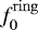 $f^{\mathrm{ring}}_0$