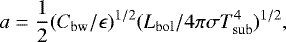 \begin{equation*} a = \frac{1}{2} (C_{\mathrm{bw}}/\epsilon)^{1/2} (L_{\mathrm{bol}}/4\pi\sigma T^4_{\mathrm{sub}})^{1/2}, \end{equation*}