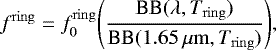 \begin{equation*} f^{\mathrm{ring}} = f^{\mathrm{ring}}_0 \Bigg(\frac{\textrm{BB}(\lambda,T_{\mathrm{ring}})}{\textrm{BB}(1.65\,\mu\mathrm{m},T_{\mathrm{ring}})}\Bigg), \end{equation*}