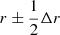 $ r\pm\frac{1}{2}\Delta r $