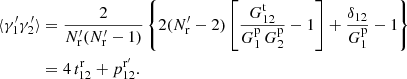 $$ \begin{aligned} \langle \gamma ^{\prime }_1\gamma ^{\prime }_2\rangle&= \frac{2}{N^{\prime }_{\rm r}(N^{\prime }_{\rm r}-1)}\left\{ 2(N^{\prime }_{\rm r}-2)\left[\frac{G^\mathrm{t}_{12}}{G^\mathrm{p}_1\,G^\mathrm{p}_2} - 1\right] + \frac{\delta _{12}}{G^\mathrm{p}_1} - 1\right\} \nonumber \\&= 4\,t^\mathrm{r}_{12} + p^{\mathrm{r}^{\prime }}_{12} . \end{aligned} $$