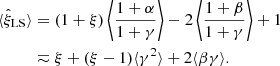 $$ \begin{aligned} \langle \hat{\xi }_{\rm LS}\rangle&= (1+\xi )\left\langle \frac{1+\alpha }{1+\gamma }\right\rangle - 2\left\langle \frac{1+\beta }{1+\gamma }\right\rangle + 1 \nonumber \\&\eqsim \xi + (\xi -1)\langle \gamma ^2\rangle + 2\langle \beta \gamma \rangle . \end{aligned} $$