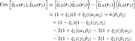 $$ \begin{aligned} \mathrm{Cov}\left[\hat{\xi }_{\rm LS}({\boldsymbol{r}}_1),\hat{\xi }_{\rm LS}({\boldsymbol{r}}_2)\right]&\equiv \left\langle \hat{\xi }_{\rm LS}({\boldsymbol{r}}_1)\hat{\xi }_{\rm LS}({\boldsymbol{r}}_2)\right\rangle - \left\langle \hat{\xi }_{\rm LS}({\boldsymbol{r}}_1)\right\rangle \left\langle \hat{\xi }_{\rm LS}({\boldsymbol{r}}_2)\right\rangle \nonumber \\&\eqsim (1+\xi _1)(1+\xi _2)\langle \alpha _1\alpha _2\rangle + 4\langle \beta _1\beta _2\rangle \nonumber \\&\quad + (1-\xi _1)(1-\xi _2)\langle \gamma _1\gamma _2\rangle \nonumber \\&\quad - 2(1+\xi _1)\langle \alpha _1\beta _2\rangle - 2(1+\xi _2)\langle \beta _1\alpha _2\rangle \nonumber \\&\quad - 2(1-\xi _1)\langle \gamma _1\beta _2\rangle - 2(1-\xi _2)\langle \beta _1\gamma _2\rangle . \end{aligned} $$