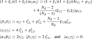 $$ \begin{aligned}&(1+\xi _1)(1+\xi _2)\langle \alpha _1\alpha _2\rangle \simeq (1+\xi _1)(1+\xi _2)(4t_{12} + p_{12}) \nonumber \\&\qquad \qquad \qquad \qquad \qquad + 4\frac{N_{\rm d}-2}{(N_{\rm d}-1)}(\xi _{12}-\xi _1\xi _2)q_{12}, \nonumber \\&\langle \beta _1\beta _2\rangle \simeq t_{12} + t^\mathrm{r}_{12} + p^\mathrm{c}_{12} + \frac{N_{\rm d}-1}{N_{\rm d}}\xi _{12}q^\mathrm{r}_{12},\nonumber \\&\langle \gamma _1\gamma _2\rangle = 4\,t^\mathrm{r}_{12} + p^\mathrm{r}_{12},\nonumber \\&\langle \alpha _1\beta _2\rangle \simeq 2t_{12},\,\langle \beta _1\gamma _2\rangle = 2\,t^\mathrm{r}_{12} ,\quad \mathrm{and} \quad \langle \alpha _1\gamma _2\rangle = 0. \end{aligned} $$
