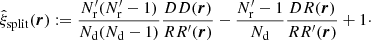 $$ \begin{aligned} \hat{\xi }_\mathrm{split} ({\boldsymbol{r}}) := \frac{N^{\prime }_{\rm r}(N^{\prime }_{\rm r}-1)}{N_{\rm d}(N_{\rm d}-1)}\frac{DD({\boldsymbol{r}})}{RR^{\prime }({\boldsymbol{r}})} - \frac{N^{\prime }_{\rm r}-1}{N_{\rm d}}\frac{DR({\boldsymbol{r}})}{RR^{\prime }({\boldsymbol{r}})} + 1\cdot \end{aligned} $$