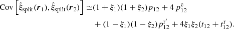 $$ \begin{aligned} \mathrm{Cov}\left[\hat{\xi }_\mathrm{split} ({\boldsymbol{r}}_1),\hat{\xi }_\mathrm{split} ({\boldsymbol{r}}_2)\right] \simeq &(1+\xi _1)(1+\xi _2)p_{12} + 4\,p^\mathrm{c}_{12} \nonumber \\& + (1-\xi _1)(1-\xi _2)p^{\mathrm{r}^{\prime }}_{12} + 4\xi _1\xi _2(t_{12}+t^\mathrm{r}_{12}) . \end{aligned} $$