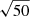 $ \sqrt{50} $