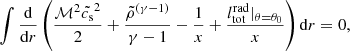 $$ \begin{aligned} \int \frac{\mathrm{d}}{\mathrm{d}r}\left(\frac{\mathcal{M} ^{2}\tilde{c_{\rm s}}^{2}}{2}+ \frac{\tilde{\rho }^{(\gamma -1)}}{\gamma -1}-\frac{1}{x}+ \frac{l_{\rm tot}^\mathrm{rad}|_{\theta =\theta _{0}}}{x}\right)\mathrm{d}r=0, \end{aligned} $$