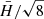 $ \bar{H}/\sqrt{8} $