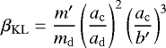 \begin{equation*}\beta_{\mathrm{KL}} = \frac{m&#x0027;}{m_{\mathrm{d}}}\left(\frac{a_{\mathrm{c}}}{a_{\mathrm{d}}}\right)^2 \left(\frac{a_{\mathrm{c}}}{b&#x0027;}\right)^3\end{equation*}