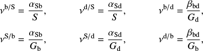 \begin{align*} \nu^{\mathrm{b/S}} &= \frac{\alpha_{\mathrm{Sb}}}{S}, & \nu^{\mathrm{d/S}} &= \frac{\alpha_{\mathrm{Sd}}}{S}, &\nu^{\mathrm{b/d}} &= \frac{\beta_{\mathrm{bd}}}{G_{\mathrm{d}}},\nonumber\\[3pt] \nu^{\mathrm{S/b}} &= \frac{\alpha_{\mathrm{Sb}}}{G_{\mathrm{b}}}, & \nu^{\mathrm{S/d}} &= \frac{\alpha_{\mathrm{Sd}}}{G_{\mathrm{d}}}, & \nu^{\mathrm{d/b}} &= \frac{\beta_{\mathrm{bd}}}{G_{\mathrm{b}}},\end{align*}