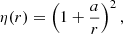 $$ \begin{aligned} \eta (r) = \left( 1 + \frac{a}{r} \right)^2, \end{aligned} $$