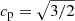 $ c_{\mathrm{p}}=\sqrt{3/2} $