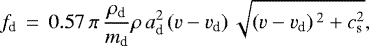 \begin{equation*}f_{\textrm{d}} \,=\,0.57\,\pi\,\frac{\rho_{\textrm{d}}}{m_{\textrm{d}}}\rho\,a_{\textrm{d}}^2\left(v-v_{\textrm{d}}\right)\sqrt{\left(v-v_{\textrm{d}}\right){}^2&#x002B;c_{\textrm{s}}^2}, \end{equation*}