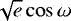$\sqrt{e}\cos \omega$